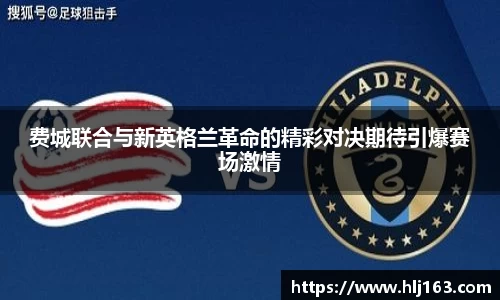 费城联合与新英格兰革命的精彩对决期待引爆赛场激情