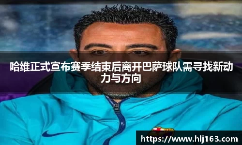 哈维正式宣布赛季结束后离开巴萨球队需寻找新动力与方向