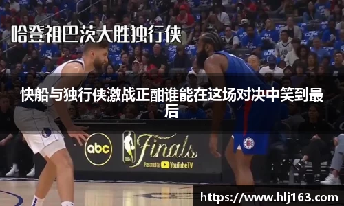 快船与独行侠激战正酣谁能在这场对决中笑到最后