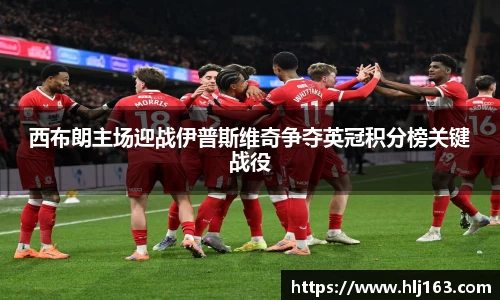 西布朗主场迎战伊普斯维奇争夺英冠积分榜关键战役